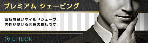 プレミアムシェービング 気持ち良いマイルドシェーブ、男性がうける究極の癒しです。